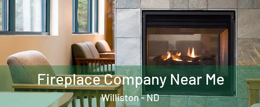  Fireplace Company Near Me Williston - ND