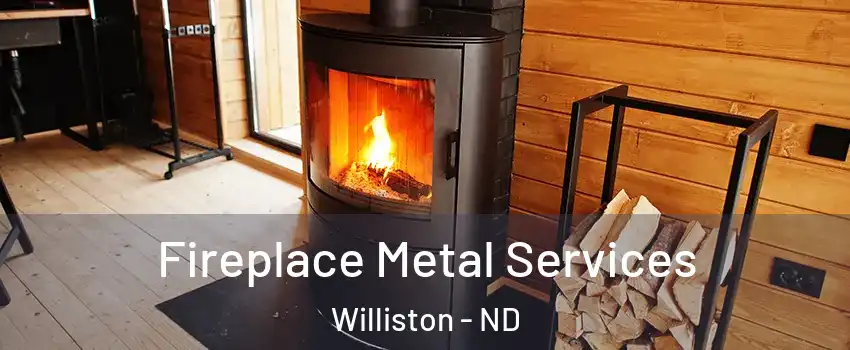  Fireplace Metal Services Williston - ND