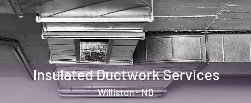  Insulated Ductwork Services Williston - ND