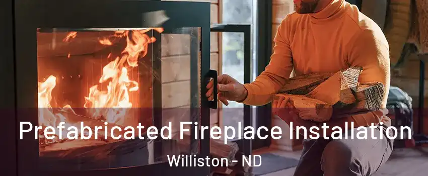  Prefabricated Fireplace Installation Williston - ND