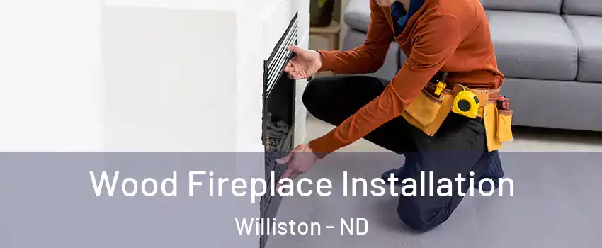  Wood Fireplace Installation Williston - ND